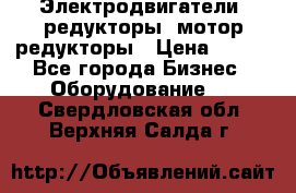 Электродвигатели, редукторы, мотор-редукторы › Цена ­ 123 - Все города Бизнес » Оборудование   . Свердловская обл.,Верхняя Салда г.